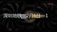 深圳地铁：2月6日—14日延长夜间运营时间